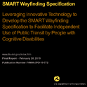 SMART Wayfinding Specification Leveraging Innovative Technology to Develop the SMART Wayfinding Specification to Facilitate Independent Use of Public Transit by Individuals with Cognitive Disabilities
