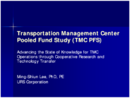 Transportation Management Center Pooled Fund Study TMC PFS Advancing the State of Knowledge for TMC Operations through Cooperative Research and Operations and Technology Transfer