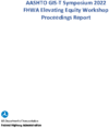 AASHTO GIST Symposium 2022 FHWA Elevating Equity Workshop Proceedings Report